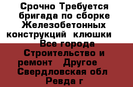 Срочно Требуется бригада по сборке Железобетонных конструкций (клюшки).  - Все города Строительство и ремонт » Другое   . Свердловская обл.,Ревда г.